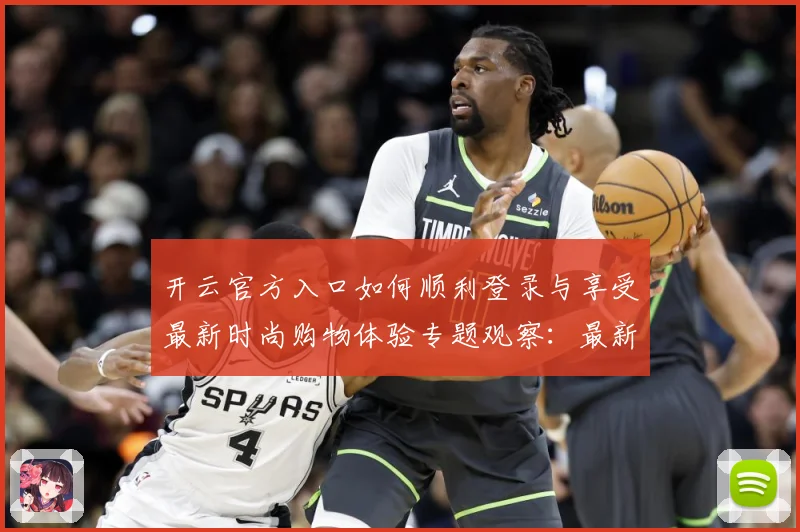 开云官方入口如何顺利登录与享受最新时尚购物体验专题观察：最新赛事动态与深度分析