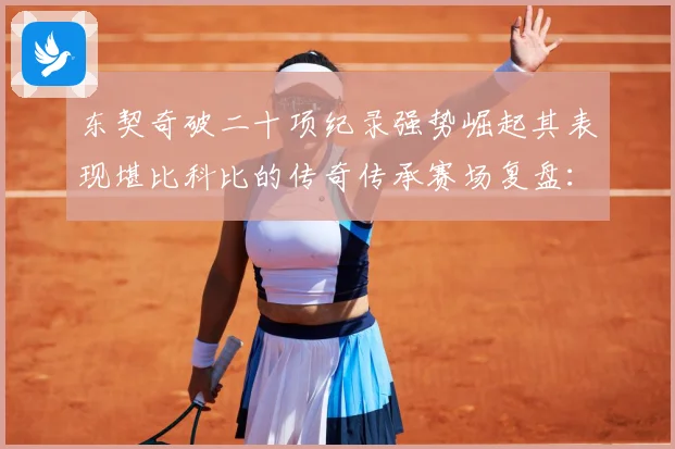 东契奇破二十项纪录强势崛起其表现堪比科比的传奇传承赛场复盘：最新赛事动态与深度分析