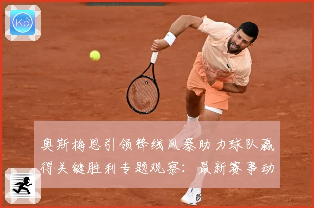 奥斯梅恩引领锋线风暴助力球队赢得关键胜利专题观察：最新赛事动态与深度分析