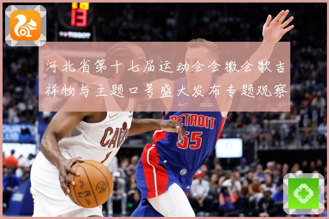 河北省第十七届运动会会徽会歌吉祥物与主题口号盛大发布专题观察：最新赛事动态与深度分析