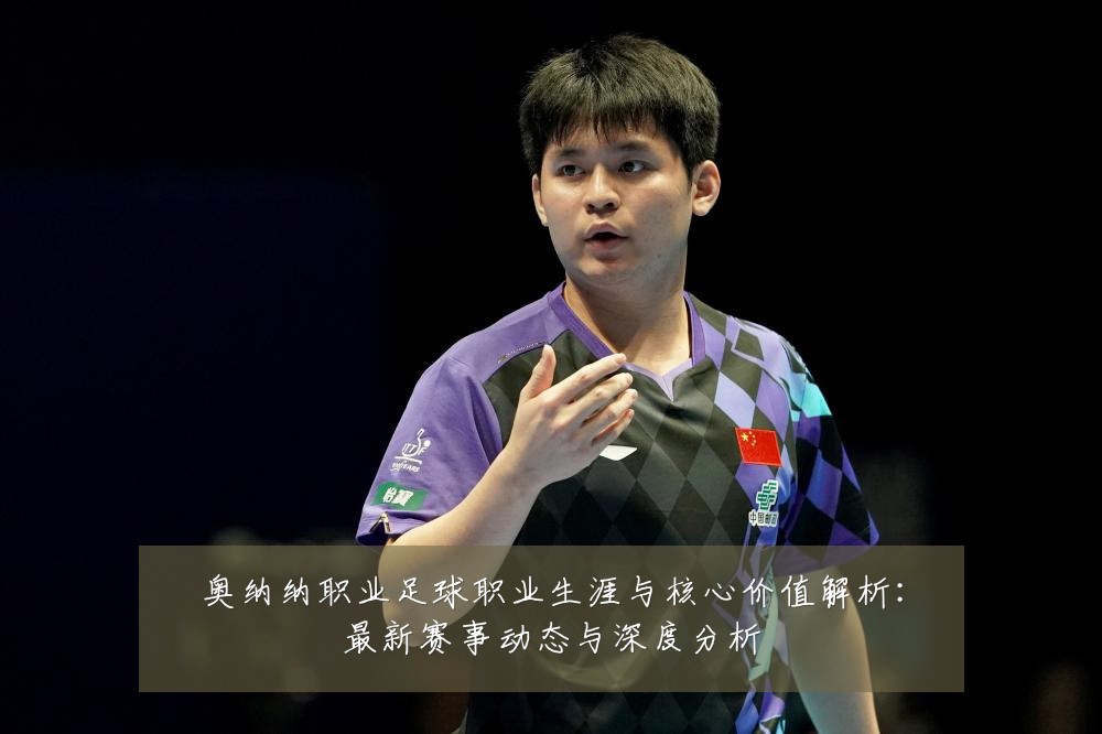 奥纳纳职业足球职业生涯与核心价值解析：最新赛事动态与深度分析