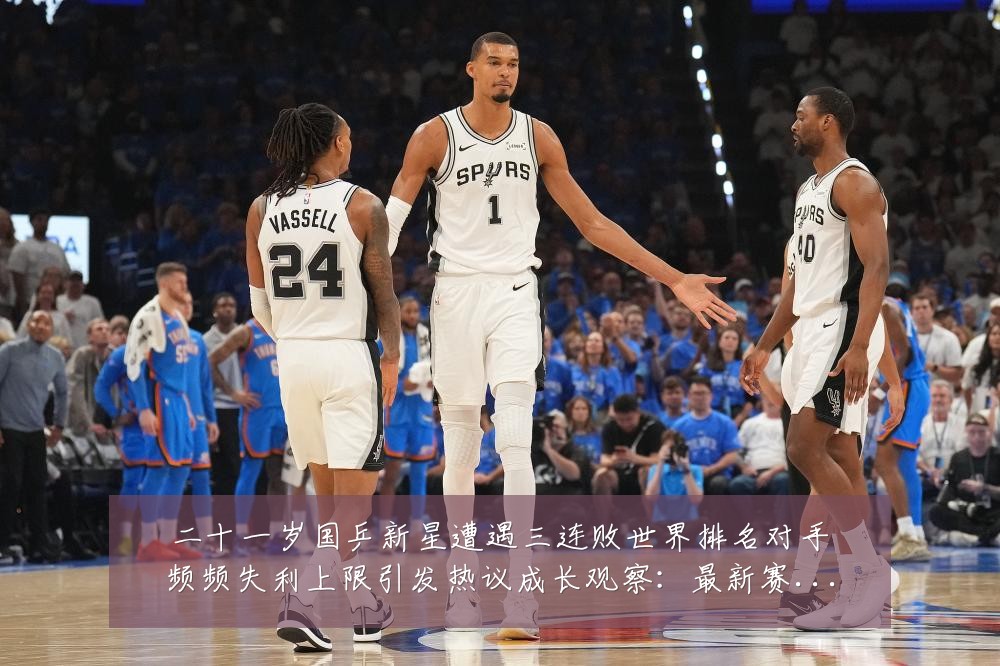 二十一岁国乒新星遭遇三连败世界排名对手频频失利上限引发热议成长观察：最新赛事动态与深度分析