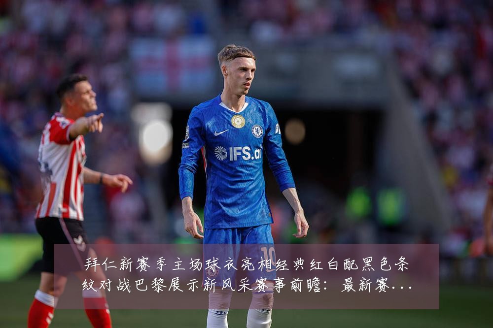 拜仁新赛季主场球衣亮相经典红白配黑色条纹对战巴黎展示新风采赛事前瞻:最新赛事动态与深度分析