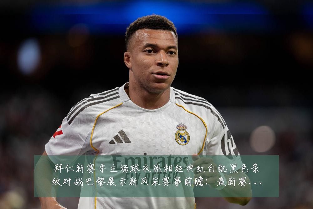 拜仁新赛季主场球衣亮相经典红白配黑色条纹对战巴黎展示新风采赛事前瞻:最新赛事动态与深度分析