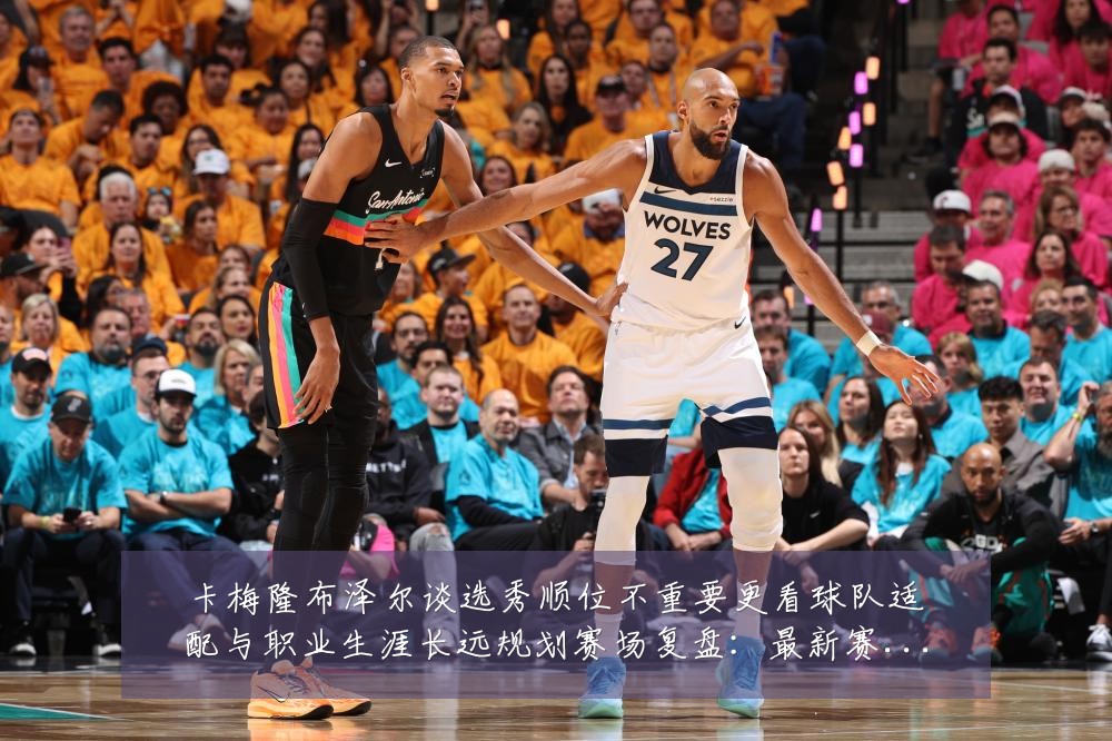 卡梅隆布泽尔谈选秀顺位不重要更看球队适配与职业生涯长远规划赛场复盘：最新赛事动态与深度分析