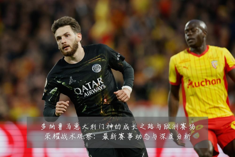多纳鲁马意大利门神的成长之路与欧洲赛场荣耀战术观察：最新赛事动态与深度分析