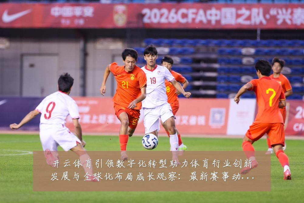 开云体育引领数字化转型助力体育行业创新发展与全球化布局成长观察:最新赛事动态与深度分析