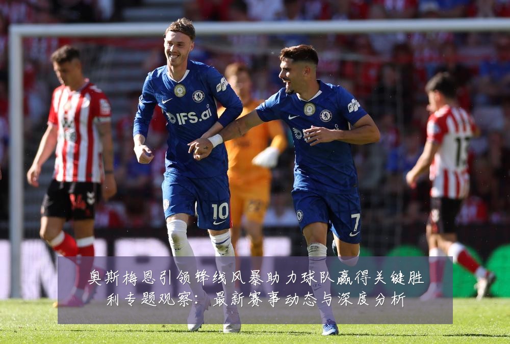 奥斯梅恩引领锋线风暴助力球队赢得关键胜利专题观察：最新赛事动态与深度分析