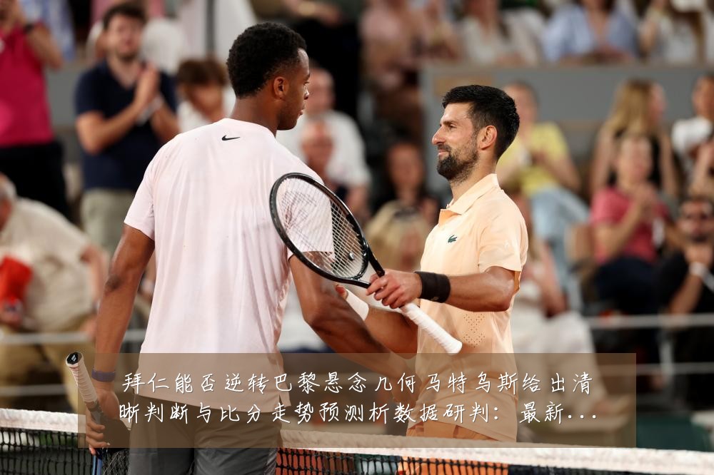 拜仁能否逆转巴黎悬念几何马特乌斯给出清晰判断与比分走势预测析数据研判：最新赛事动态与深度分析