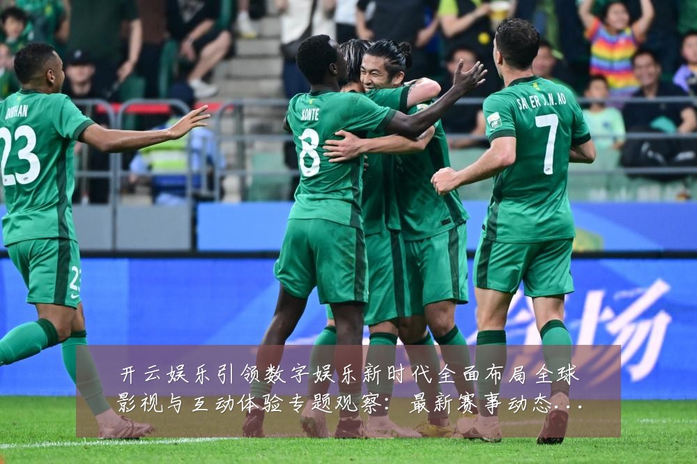 开云娱乐引领数字娱乐新时代全面布局全球影视与互动体验专题观察：最新赛事动态与深度分析