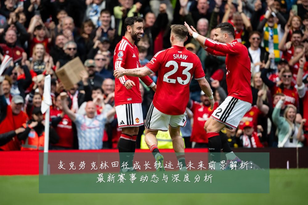 麦克劳克林田径成长轨迹与未来前景解析:最新赛事动态与深度分析