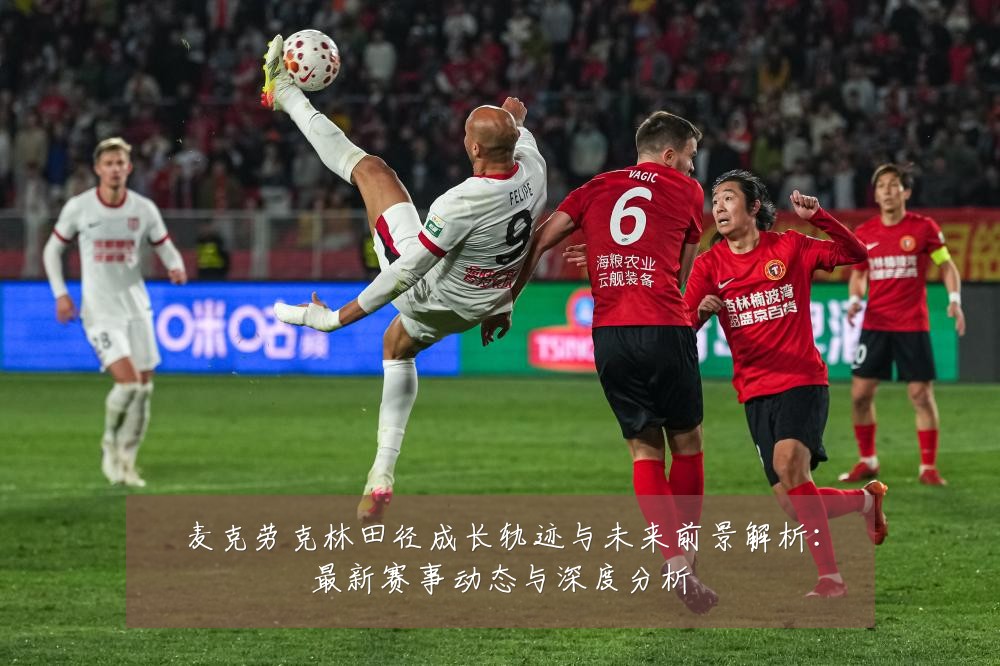 麦克劳克林田径成长轨迹与未来前景解析:最新赛事动态与深度分析